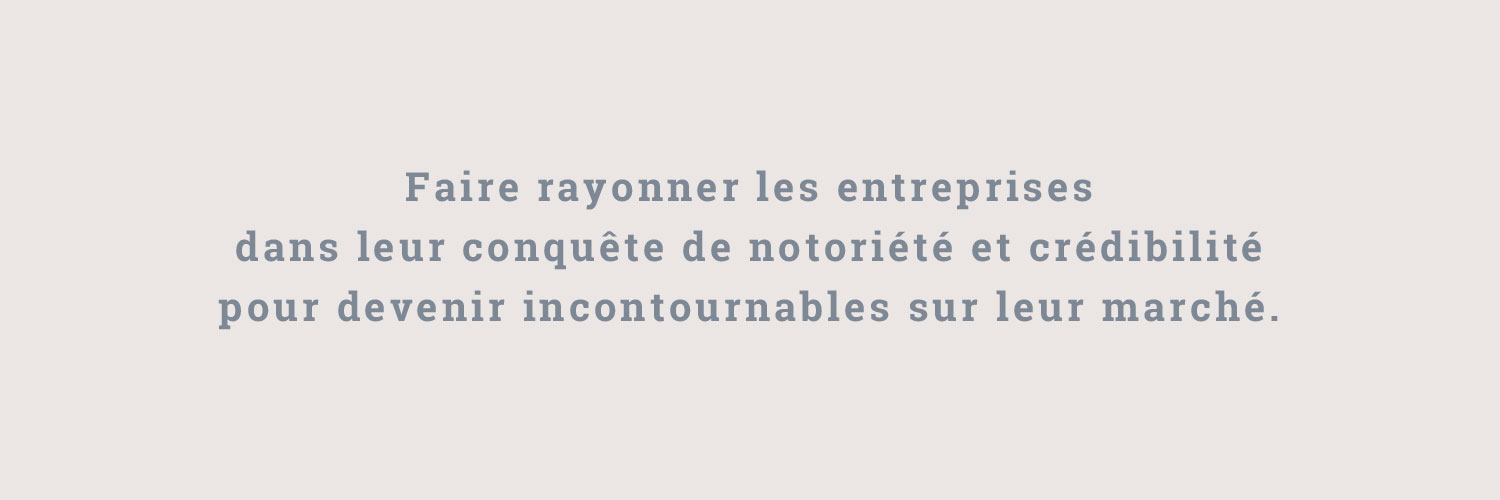 Faire rayonner les entreprises dans leur conquête de notoriété et crédibilité pour devenir incontournables sur leur marché
